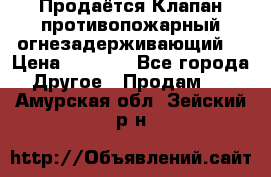 Продаётся Клапан противопожарный огнезадерживающий  › Цена ­ 8 000 - Все города Другое » Продам   . Амурская обл.,Зейский р-н